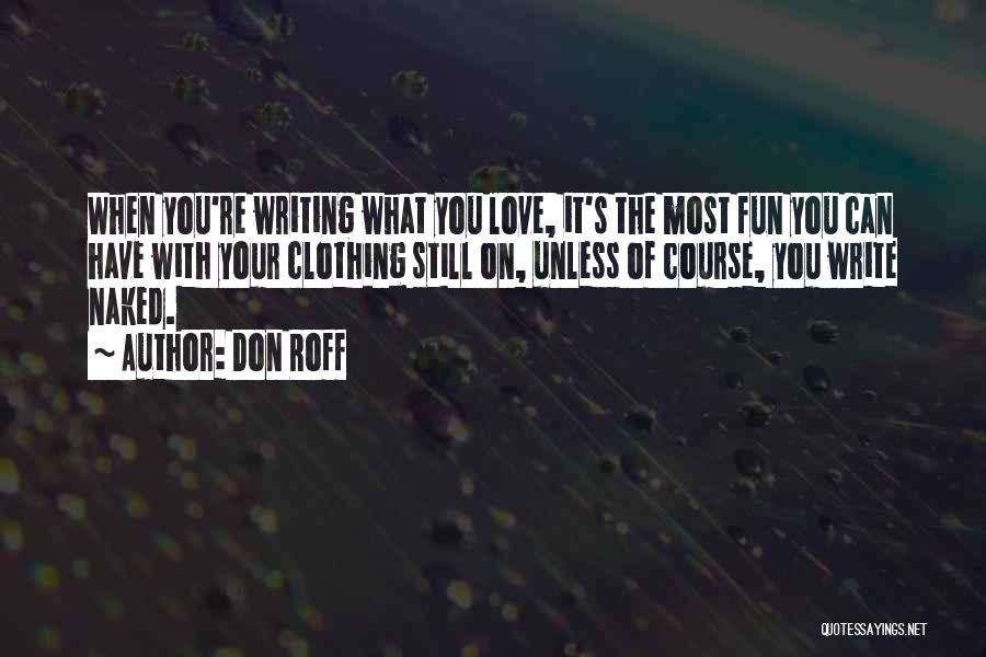 Don Roff Quotes: When You're Writing What You Love, It's The Most Fun You Can Have With Your Clothing Still On, Unless Of