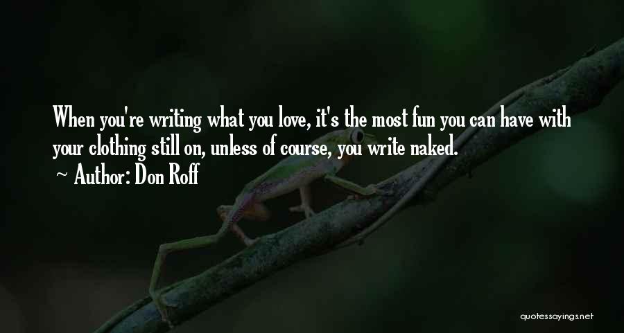 Don Roff Quotes: When You're Writing What You Love, It's The Most Fun You Can Have With Your Clothing Still On, Unless Of