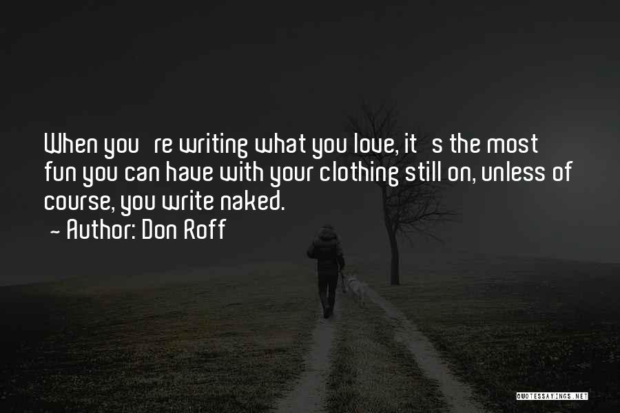 Don Roff Quotes: When You're Writing What You Love, It's The Most Fun You Can Have With Your Clothing Still On, Unless Of