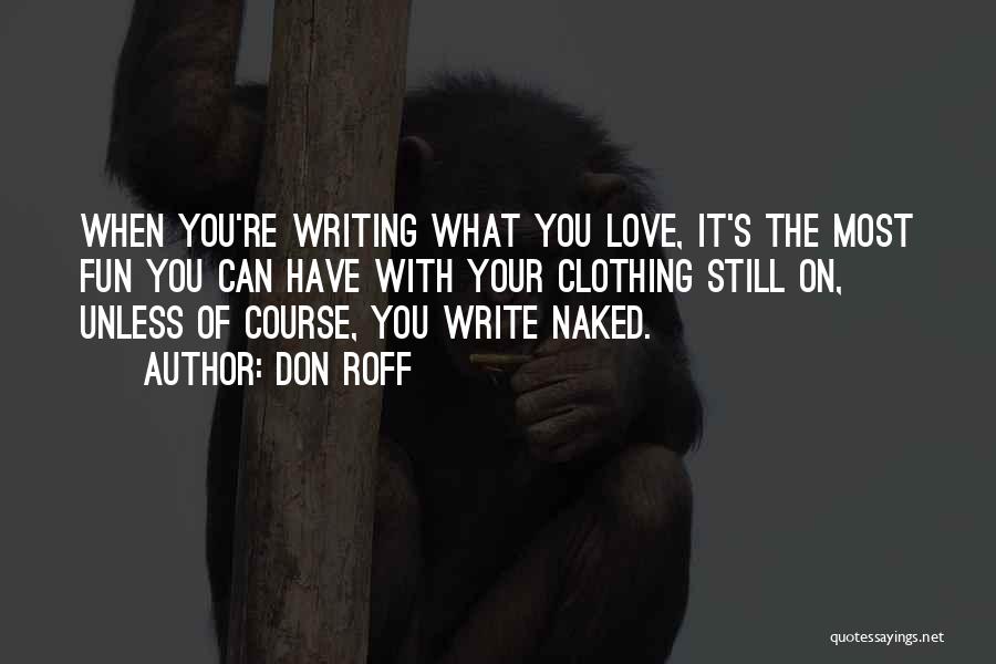 Don Roff Quotes: When You're Writing What You Love, It's The Most Fun You Can Have With Your Clothing Still On, Unless Of