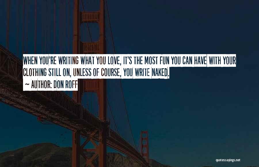 Don Roff Quotes: When You're Writing What You Love, It's The Most Fun You Can Have With Your Clothing Still On, Unless Of