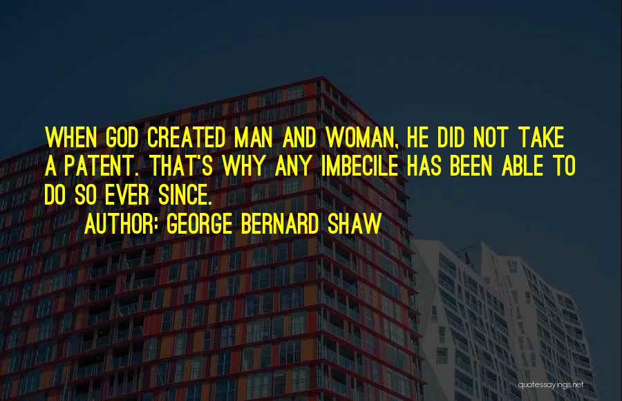 George Bernard Shaw Quotes: When God Created Man And Woman, He Did Not Take A Patent. That's Why Any Imbecile Has Been Able To