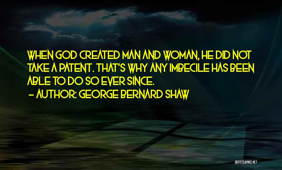 George Bernard Shaw Quotes: When God Created Man And Woman, He Did Not Take A Patent. That's Why Any Imbecile Has Been Able To