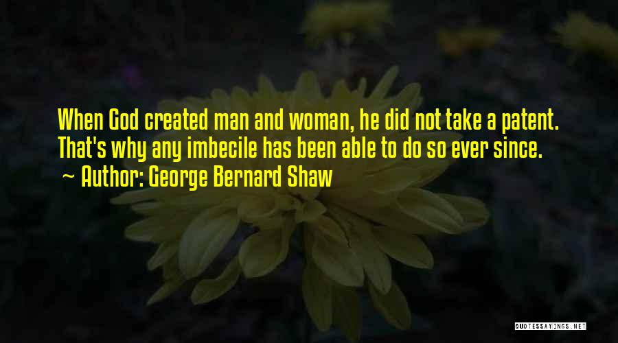 George Bernard Shaw Quotes: When God Created Man And Woman, He Did Not Take A Patent. That's Why Any Imbecile Has Been Able To