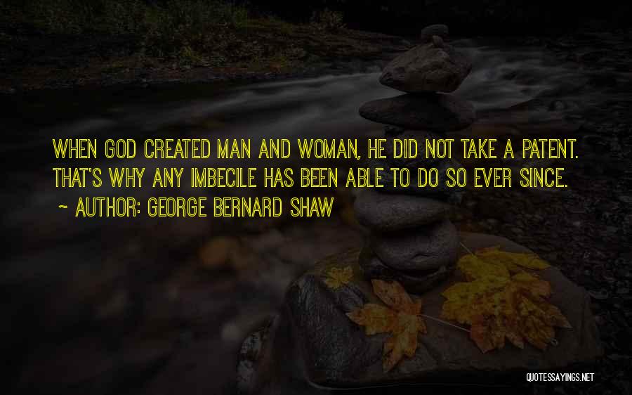 George Bernard Shaw Quotes: When God Created Man And Woman, He Did Not Take A Patent. That's Why Any Imbecile Has Been Able To