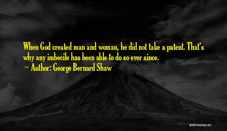 George Bernard Shaw Quotes: When God Created Man And Woman, He Did Not Take A Patent. That's Why Any Imbecile Has Been Able To