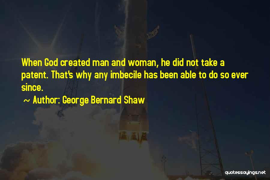 George Bernard Shaw Quotes: When God Created Man And Woman, He Did Not Take A Patent. That's Why Any Imbecile Has Been Able To