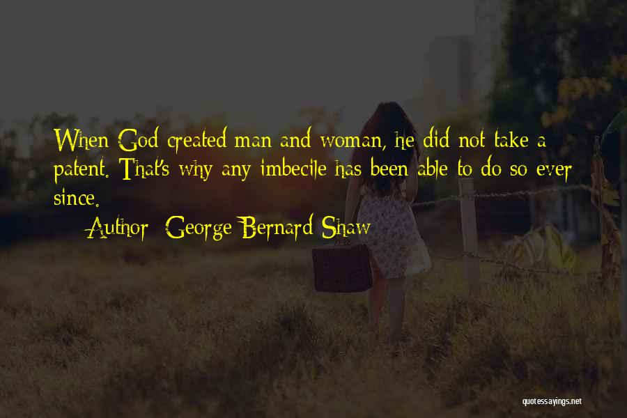 George Bernard Shaw Quotes: When God Created Man And Woman, He Did Not Take A Patent. That's Why Any Imbecile Has Been Able To