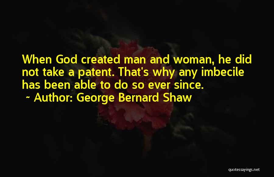George Bernard Shaw Quotes: When God Created Man And Woman, He Did Not Take A Patent. That's Why Any Imbecile Has Been Able To
