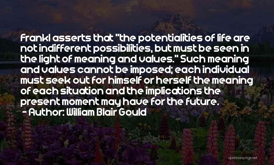 William Blair Gould Quotes: Frankl Asserts That The Potentialities Of Life Are Not Indifferent Possibilities, But Must Be Seen In The Light Of Meaning