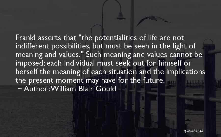 William Blair Gould Quotes: Frankl Asserts That The Potentialities Of Life Are Not Indifferent Possibilities, But Must Be Seen In The Light Of Meaning