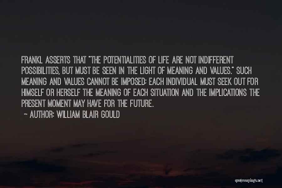 William Blair Gould Quotes: Frankl Asserts That The Potentialities Of Life Are Not Indifferent Possibilities, But Must Be Seen In The Light Of Meaning