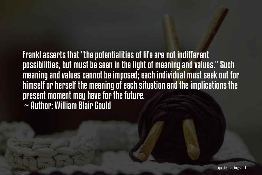 William Blair Gould Quotes: Frankl Asserts That The Potentialities Of Life Are Not Indifferent Possibilities, But Must Be Seen In The Light Of Meaning