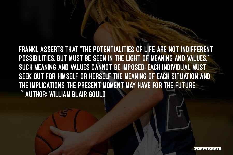 William Blair Gould Quotes: Frankl Asserts That The Potentialities Of Life Are Not Indifferent Possibilities, But Must Be Seen In The Light Of Meaning