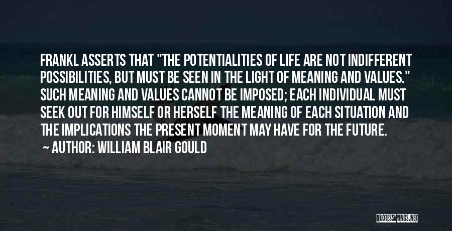 William Blair Gould Quotes: Frankl Asserts That The Potentialities Of Life Are Not Indifferent Possibilities, But Must Be Seen In The Light Of Meaning