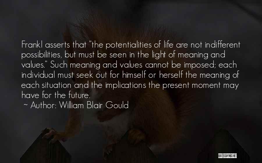 William Blair Gould Quotes: Frankl Asserts That The Potentialities Of Life Are Not Indifferent Possibilities, But Must Be Seen In The Light Of Meaning