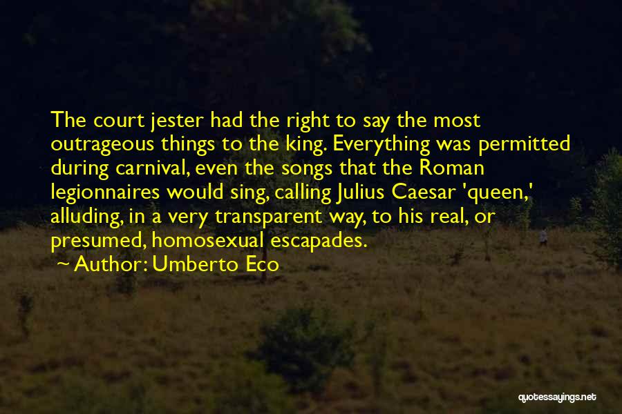 Umberto Eco Quotes: The Court Jester Had The Right To Say The Most Outrageous Things To The King. Everything Was Permitted During Carnival,