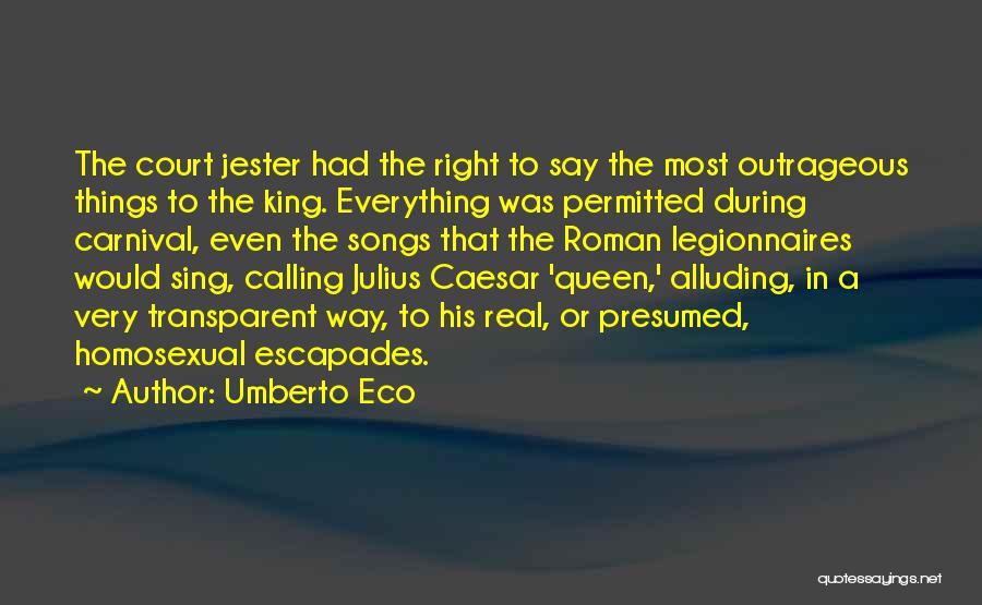 Umberto Eco Quotes: The Court Jester Had The Right To Say The Most Outrageous Things To The King. Everything Was Permitted During Carnival,