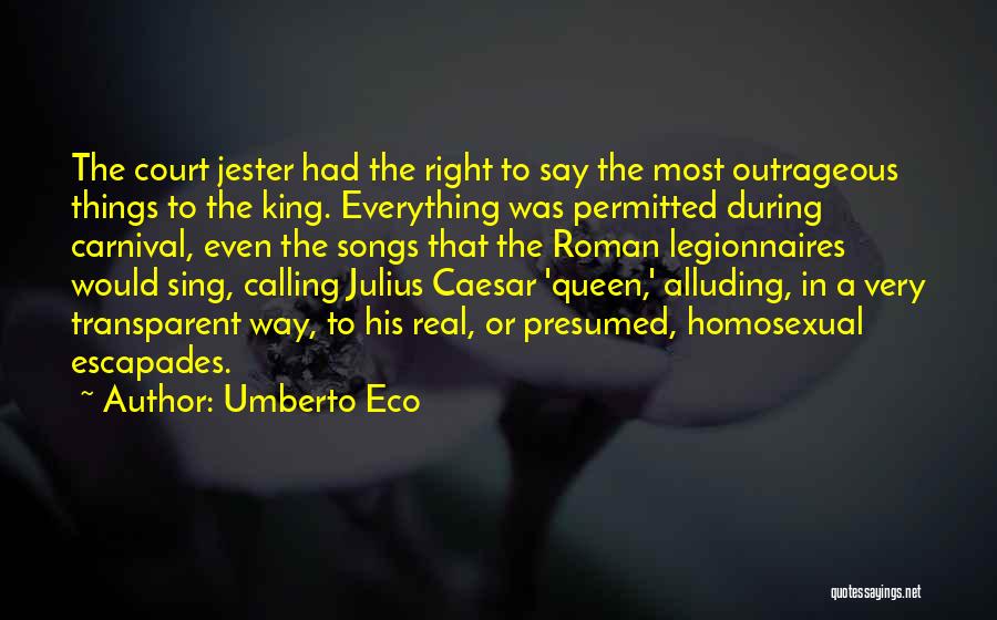 Umberto Eco Quotes: The Court Jester Had The Right To Say The Most Outrageous Things To The King. Everything Was Permitted During Carnival,