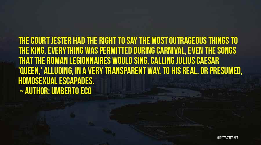 Umberto Eco Quotes: The Court Jester Had The Right To Say The Most Outrageous Things To The King. Everything Was Permitted During Carnival,