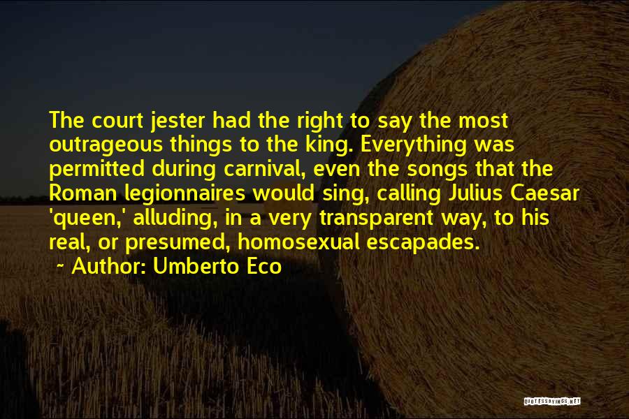 Umberto Eco Quotes: The Court Jester Had The Right To Say The Most Outrageous Things To The King. Everything Was Permitted During Carnival,