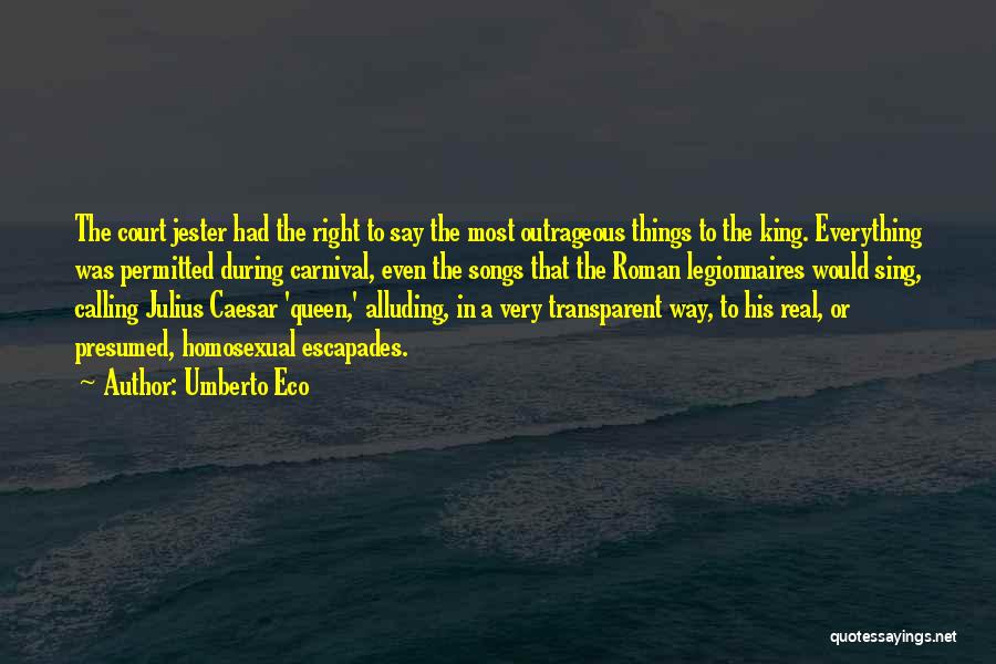 Umberto Eco Quotes: The Court Jester Had The Right To Say The Most Outrageous Things To The King. Everything Was Permitted During Carnival,