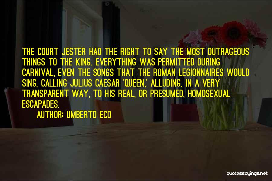 Umberto Eco Quotes: The Court Jester Had The Right To Say The Most Outrageous Things To The King. Everything Was Permitted During Carnival,