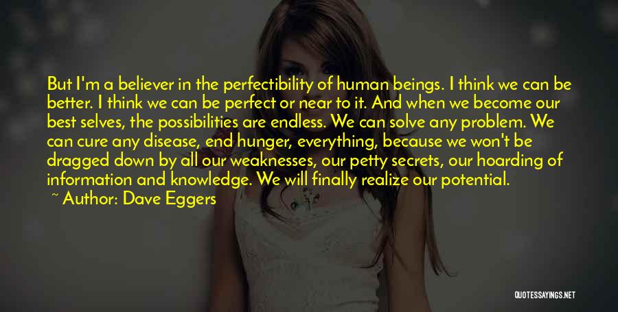 Dave Eggers Quotes: But I'm A Believer In The Perfectibility Of Human Beings. I Think We Can Be Better. I Think We Can