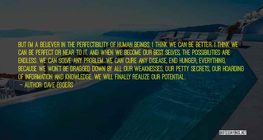 Dave Eggers Quotes: But I'm A Believer In The Perfectibility Of Human Beings. I Think We Can Be Better. I Think We Can