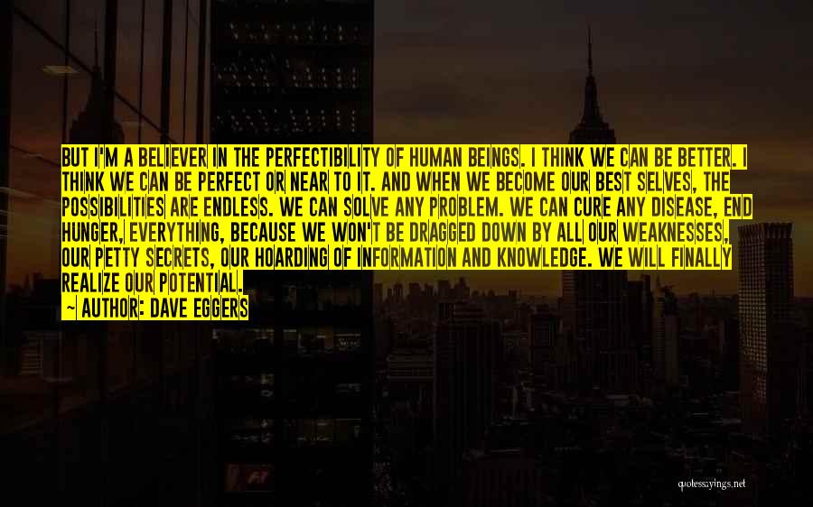 Dave Eggers Quotes: But I'm A Believer In The Perfectibility Of Human Beings. I Think We Can Be Better. I Think We Can