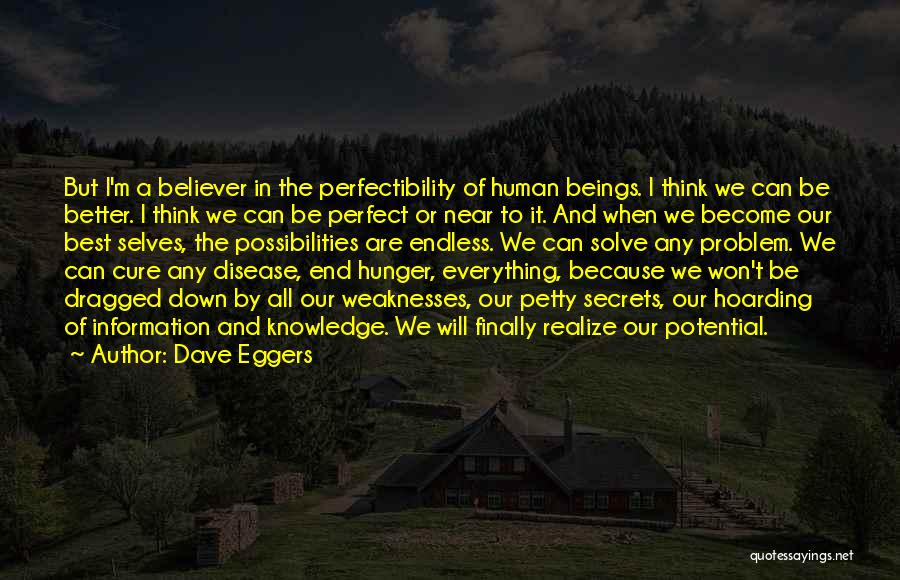 Dave Eggers Quotes: But I'm A Believer In The Perfectibility Of Human Beings. I Think We Can Be Better. I Think We Can