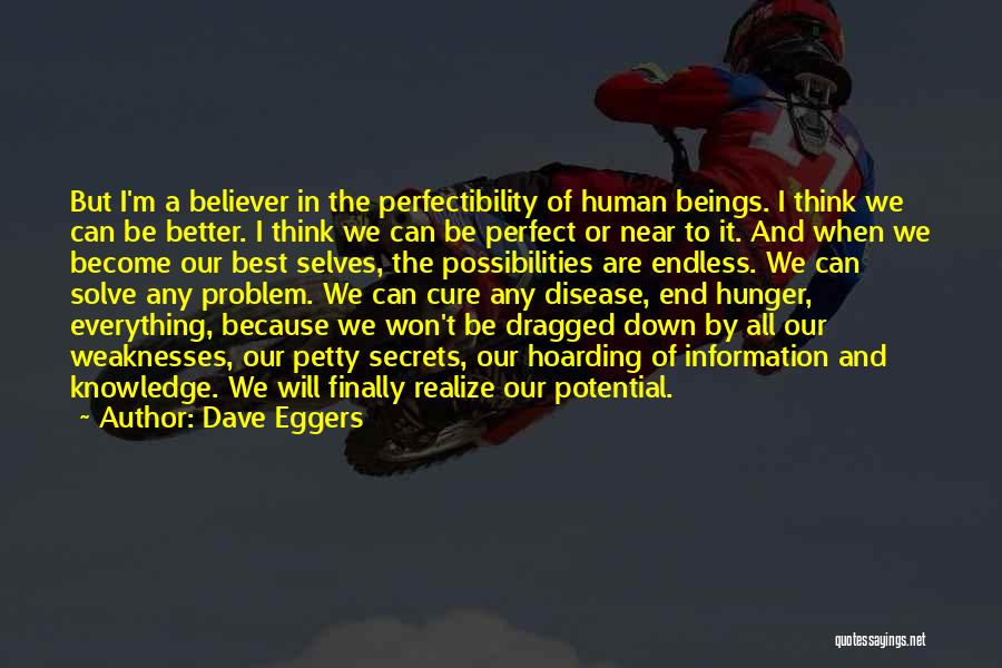 Dave Eggers Quotes: But I'm A Believer In The Perfectibility Of Human Beings. I Think We Can Be Better. I Think We Can