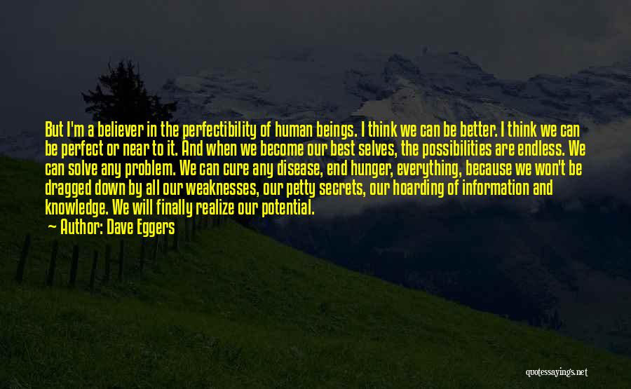 Dave Eggers Quotes: But I'm A Believer In The Perfectibility Of Human Beings. I Think We Can Be Better. I Think We Can