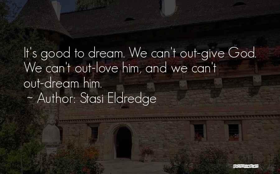 Stasi Eldredge Quotes: It's Good To Dream. We Can't Out-give God. We Can't Out-love Him, And We Can't Out-dream Him.