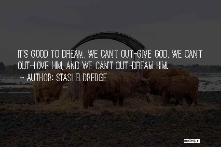 Stasi Eldredge Quotes: It's Good To Dream. We Can't Out-give God. We Can't Out-love Him, And We Can't Out-dream Him.