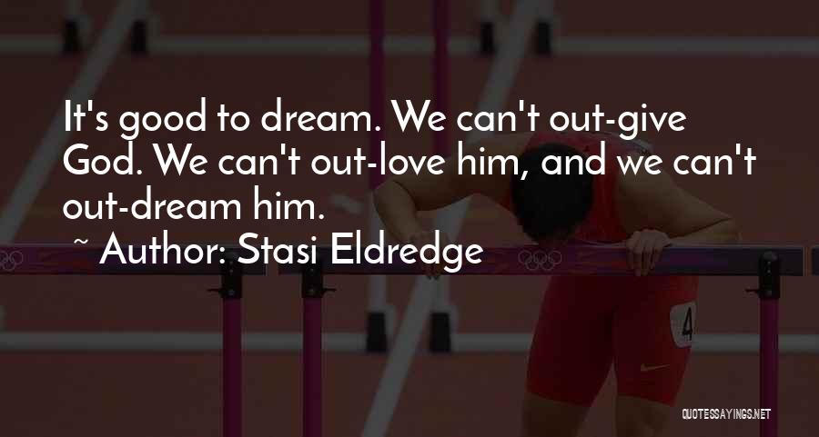 Stasi Eldredge Quotes: It's Good To Dream. We Can't Out-give God. We Can't Out-love Him, And We Can't Out-dream Him.