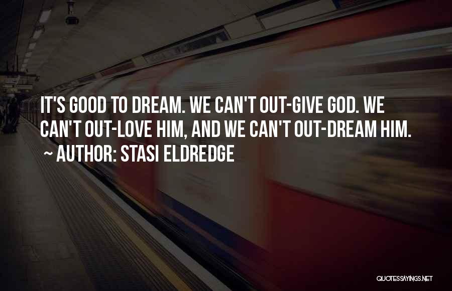 Stasi Eldredge Quotes: It's Good To Dream. We Can't Out-give God. We Can't Out-love Him, And We Can't Out-dream Him.