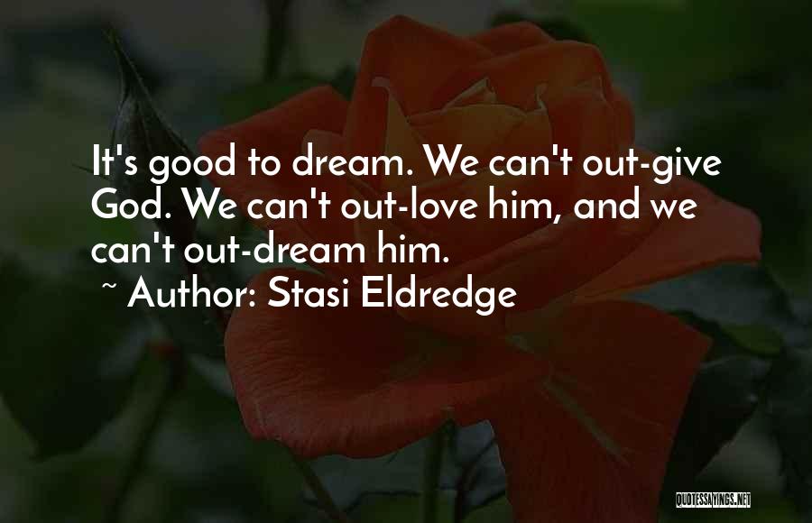 Stasi Eldredge Quotes: It's Good To Dream. We Can't Out-give God. We Can't Out-love Him, And We Can't Out-dream Him.