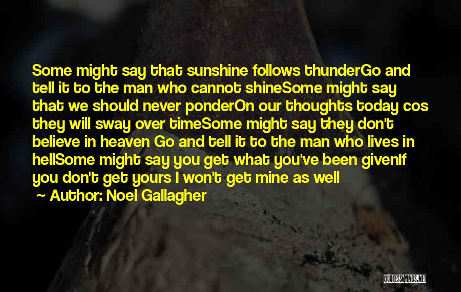 Noel Gallagher Quotes: Some Might Say That Sunshine Follows Thundergo And Tell It To The Man Who Cannot Shinesome Might Say That We