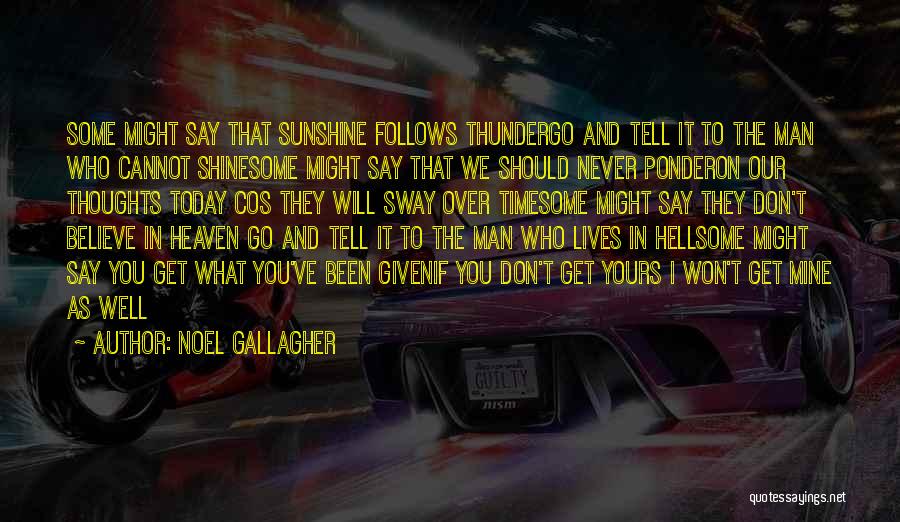 Noel Gallagher Quotes: Some Might Say That Sunshine Follows Thundergo And Tell It To The Man Who Cannot Shinesome Might Say That We