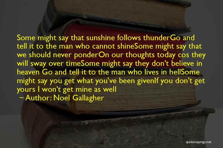 Noel Gallagher Quotes: Some Might Say That Sunshine Follows Thundergo And Tell It To The Man Who Cannot Shinesome Might Say That We