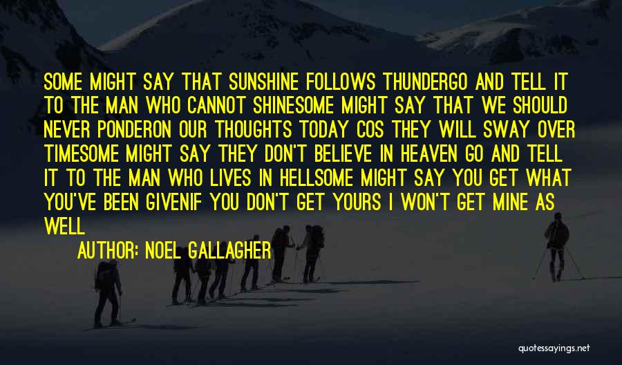 Noel Gallagher Quotes: Some Might Say That Sunshine Follows Thundergo And Tell It To The Man Who Cannot Shinesome Might Say That We