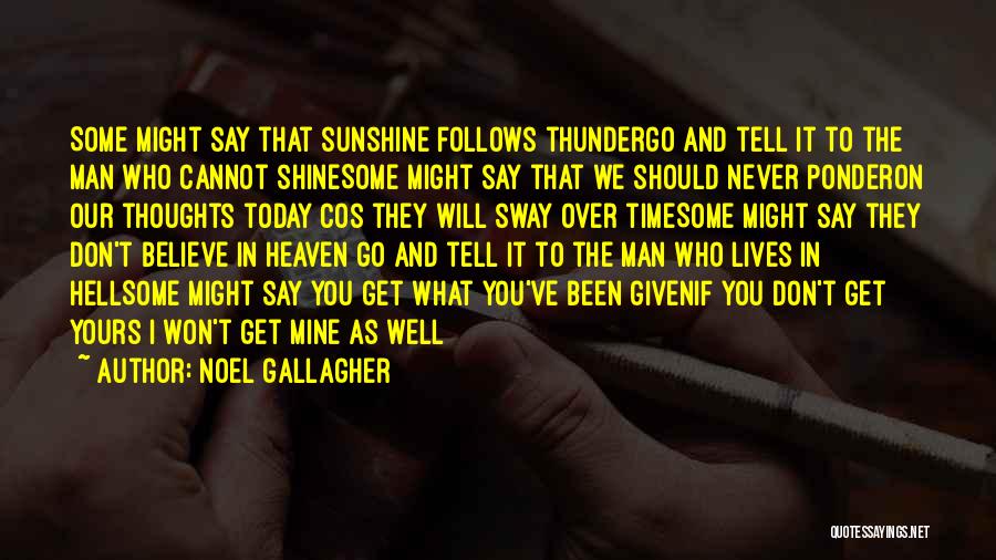 Noel Gallagher Quotes: Some Might Say That Sunshine Follows Thundergo And Tell It To The Man Who Cannot Shinesome Might Say That We