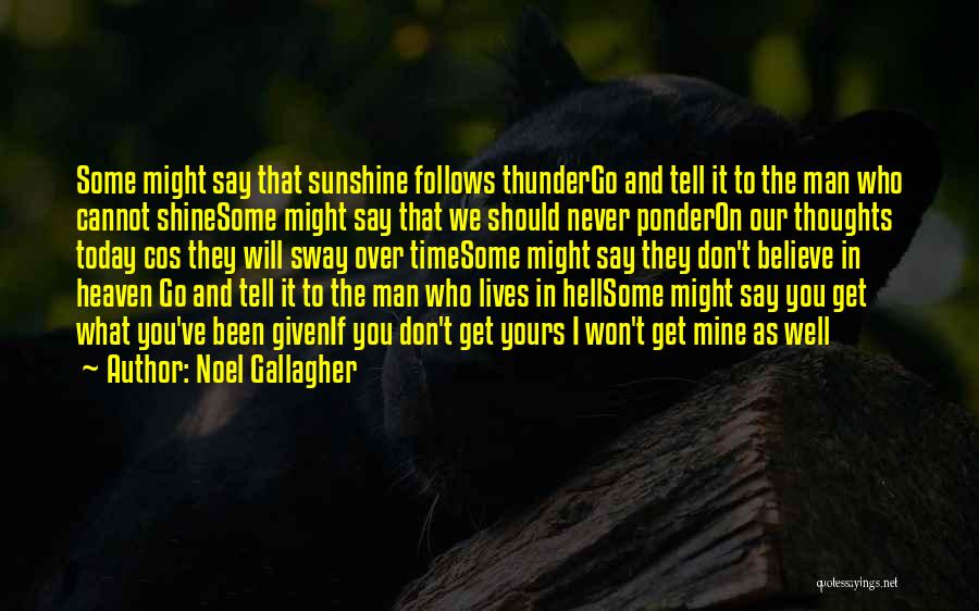 Noel Gallagher Quotes: Some Might Say That Sunshine Follows Thundergo And Tell It To The Man Who Cannot Shinesome Might Say That We