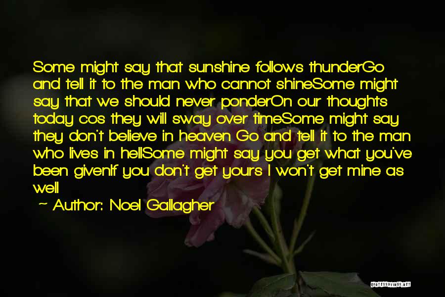 Noel Gallagher Quotes: Some Might Say That Sunshine Follows Thundergo And Tell It To The Man Who Cannot Shinesome Might Say That We