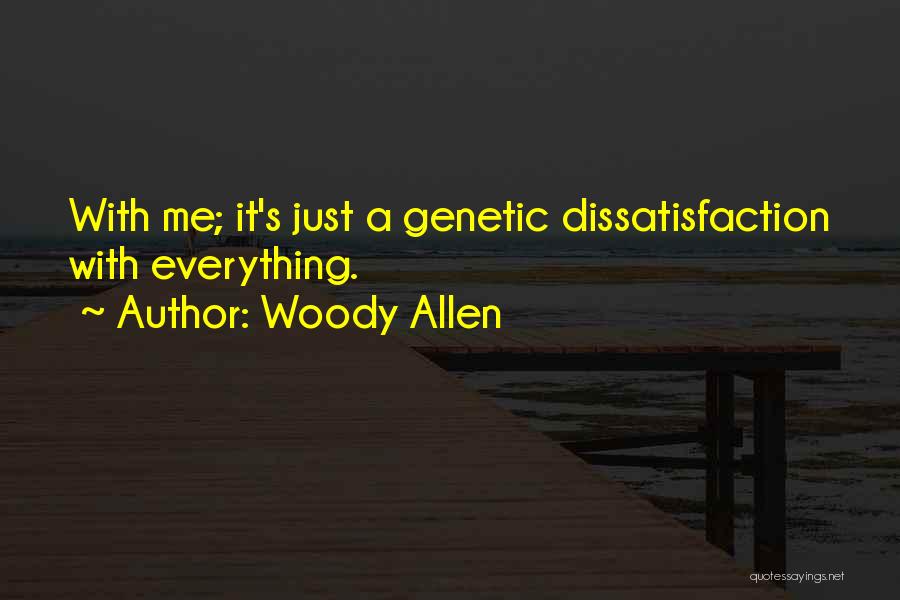 Woody Allen Quotes: With Me; It's Just A Genetic Dissatisfaction With Everything.