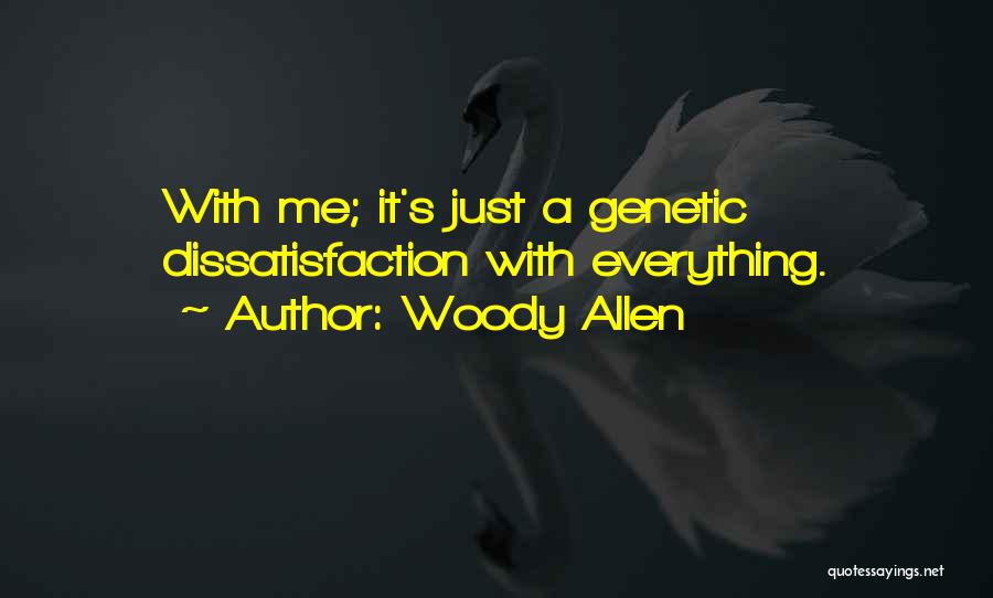 Woody Allen Quotes: With Me; It's Just A Genetic Dissatisfaction With Everything.