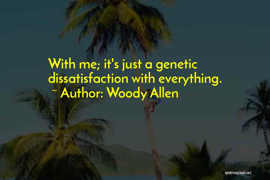 Woody Allen Quotes: With Me; It's Just A Genetic Dissatisfaction With Everything.