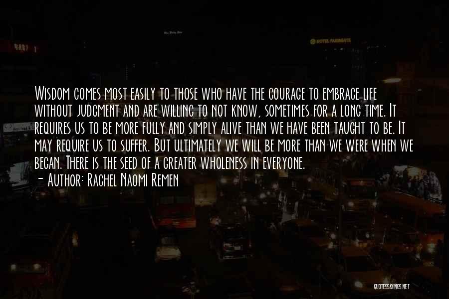 Rachel Naomi Remen Quotes: Wisdom Comes Most Easily To Those Who Have The Courage To Embrace Life Without Judgment And Are Willing To Not