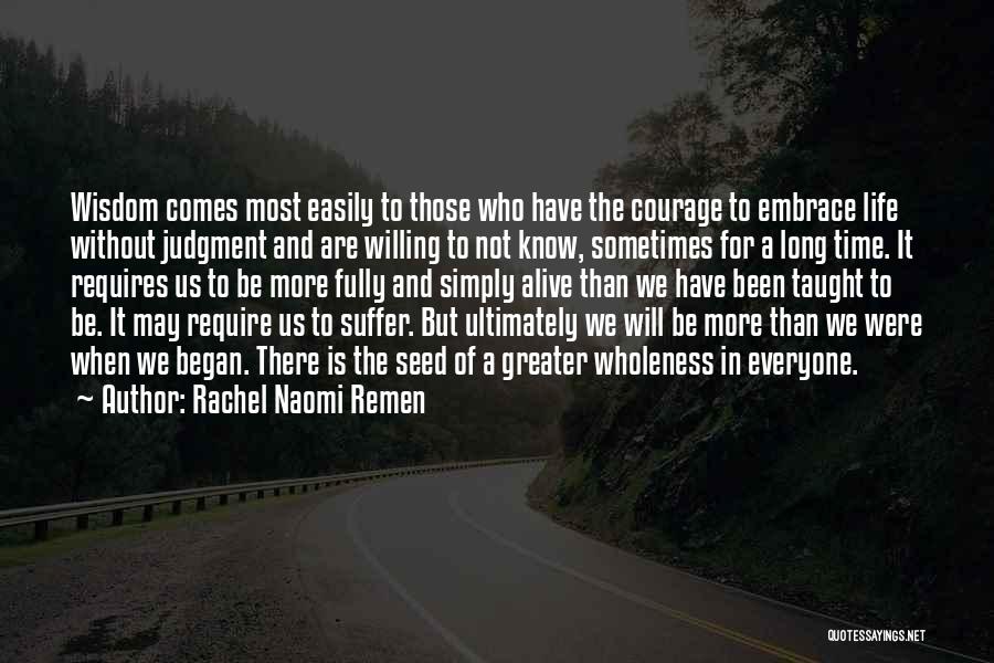 Rachel Naomi Remen Quotes: Wisdom Comes Most Easily To Those Who Have The Courage To Embrace Life Without Judgment And Are Willing To Not